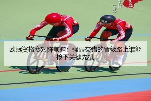 欧冠资格赛对阵前瞻：强弱交错的晋级路上谁能抢下关键先机