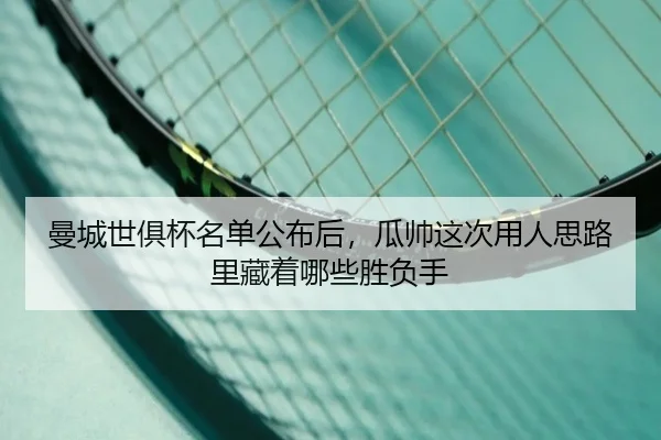 曼城世俱杯名单公布后，瓜帅这次用人思路里藏着哪些胜负手